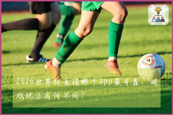 2026世界杯竞猜哪个App最可靠，游戏玩法有何不同？
