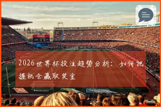 2026世界杯投注趋势分析：如何把握机会赢取奖金