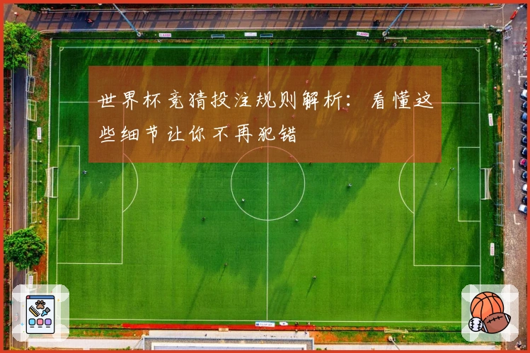 世界杯竞猜投注规则解析：看懂这些细节让你不再犯错