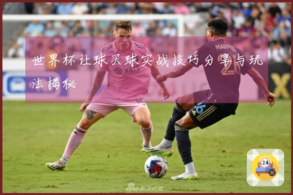 世界杯让球买球实战技巧分享与玩法揭秘