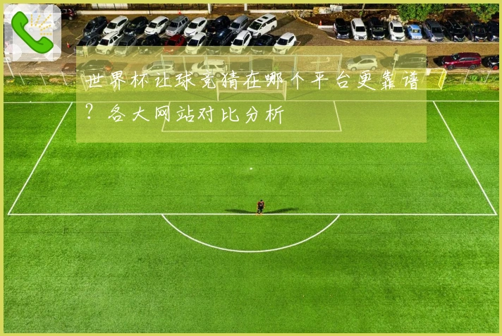 世界杯让球竞猜在哪个平台更靠谱？各大网站对比分析
