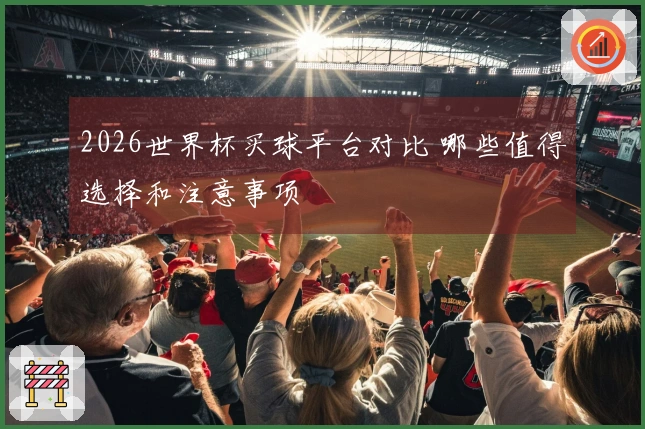 2026世界杯买球平台对比 哪些值得选择和注意事项