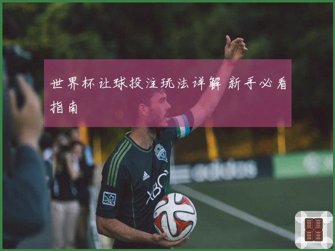 世界杯让球投注玩法详解 新手必看指南