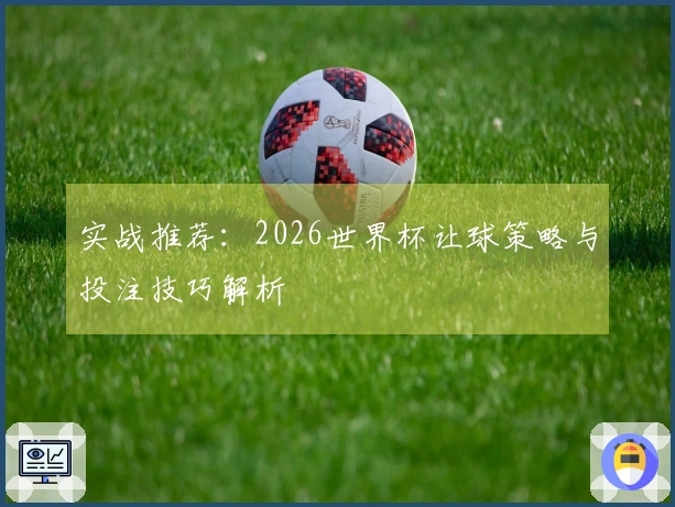 实战推荐：2026世界杯让球策略与投注技巧解析