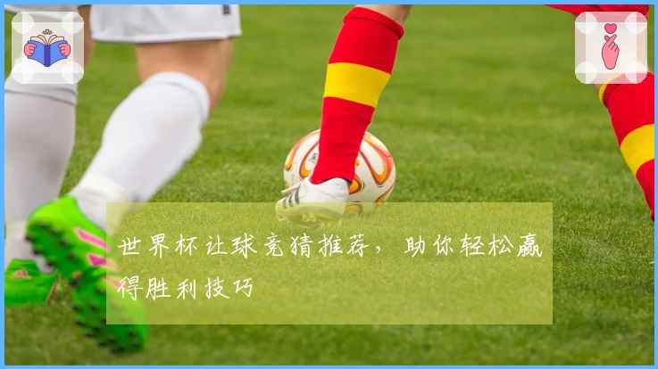 世界杯让球竞猜推荐，助你轻松赢得胜利技巧