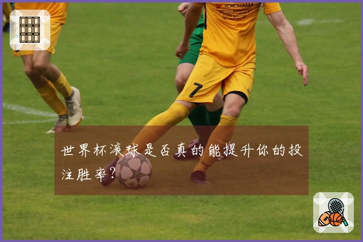 世界杯滚球是否真的能提升你的投注胜率？