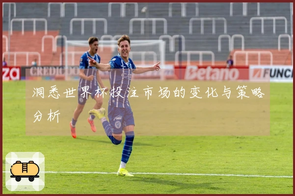 洞悉世界杯投注市场的变化与策略分析